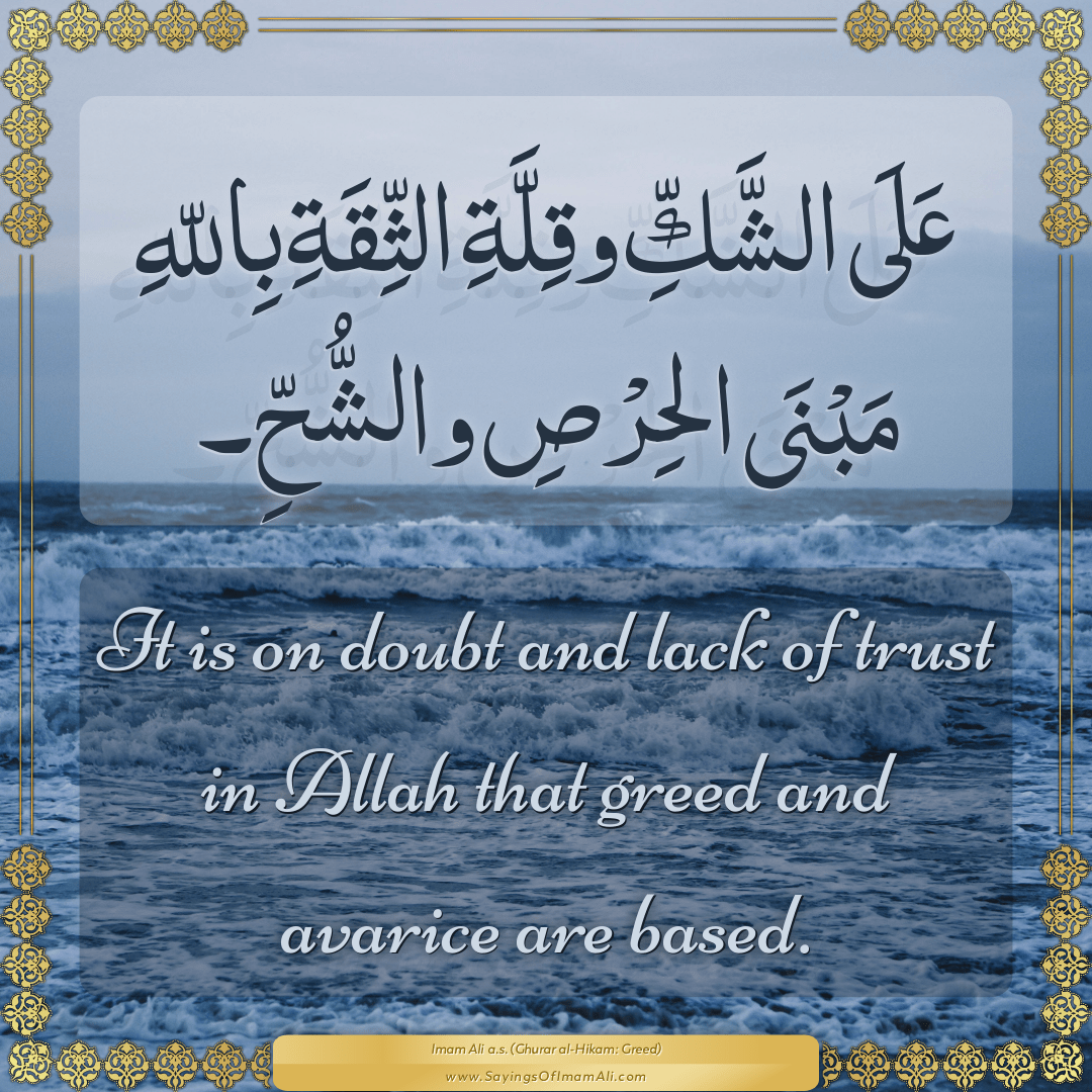 It is on doubt and lack of trust in Allah that greed and avarice are based.